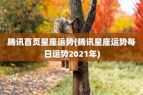 腾讯首页星座运势(腾讯星座运势每日运势2021年)