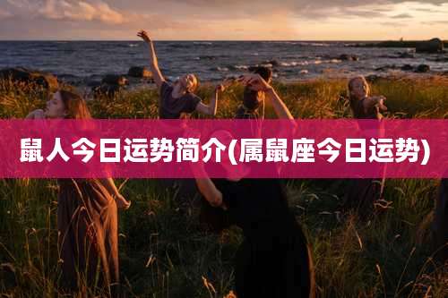 鼠人今日运势简介(属鼠座今日运势)