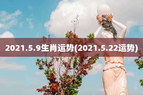 2021.5.9生肖运势(2021.5.22运势)
