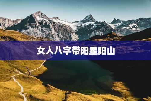 女人八字带阳星阳山