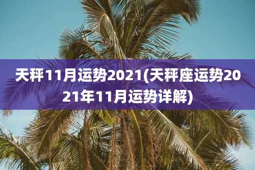 天秤11月运势2021(天秤座运势2021年11月运势详解)