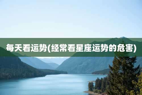 每天看运势(经常看星座运势的危害)