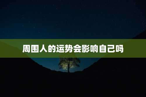 周围人的运势会影响自己吗