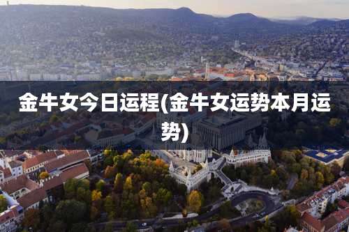 金牛女今日运程(金牛女运势本月运势)