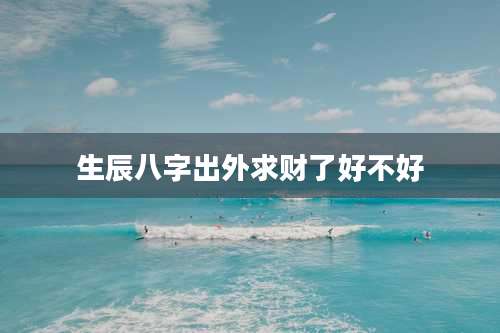 生辰八字出外求财了好不好