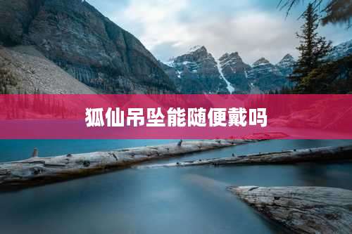 狐仙吊坠能随便戴吗