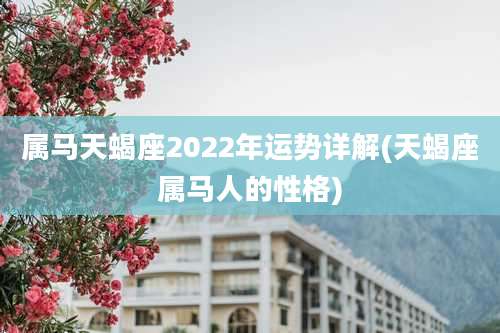属马天蝎座2022年运势详解(天蝎座属马人的性格)