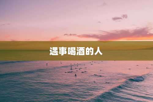 遇事喝酒的人