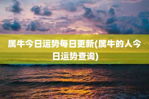 属牛今日运势每日更新(属牛的人今日运势查询)