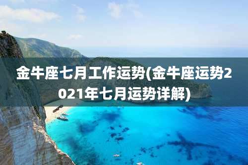 金牛座七月工作运势(金牛座运势2021年七月运势详解)