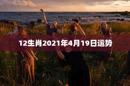 12生肖2021年4月19日运势