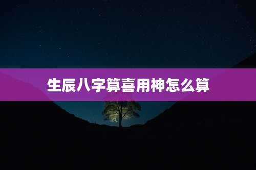 生辰八字算喜用神怎么算
