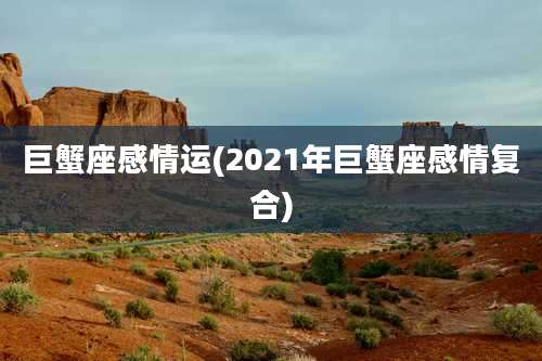 巨蟹座感情运(2021年巨蟹座感情复合)