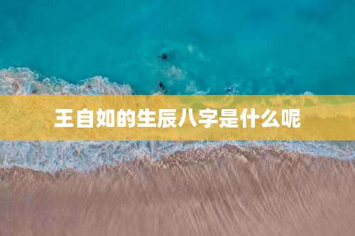 王自如的生辰八字是什么呢