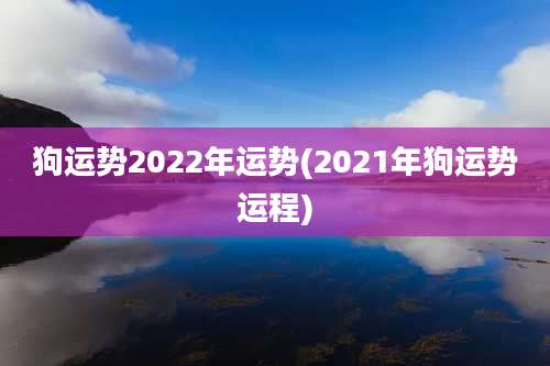 狗运势2022年运势(2021年狗运势运程)