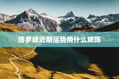 塔罗牌近期运势用什么牌阵