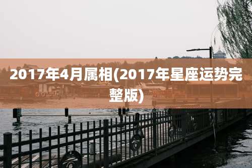 2017年4月属相(2017年星座运势完整版)