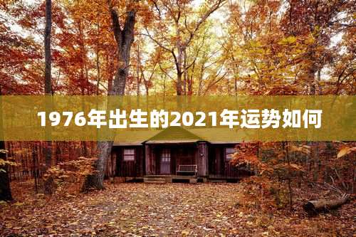 1976年出生的2021年运势如何