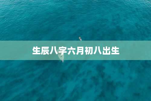 生辰八字六月初八出生