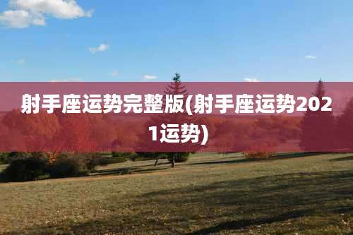 射手座运势完整版(射手座运势2021运势)