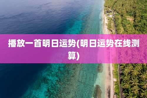 播放一首明日运势(明日运势在线测算)