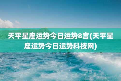 天平星座运势今日运势8宫(天平星座运势今日运势科技网)