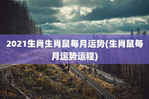 2021生肖生肖鼠每月运势(生肖鼠每月运势运程)