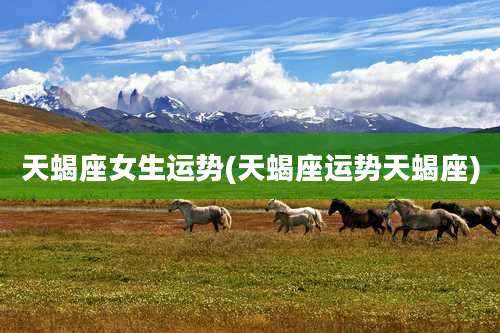 天蝎座女生运势(天蝎座运势天蝎座)