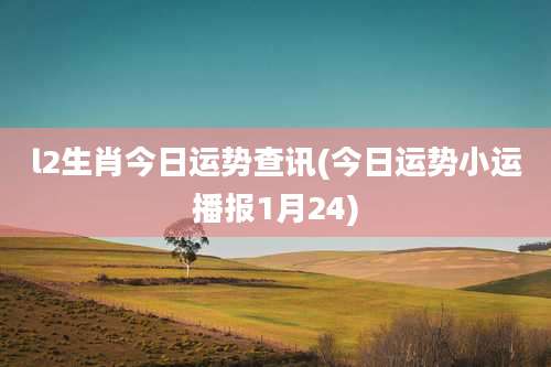 l2生肖今日运势查讯(今日运势小运播报1月24)