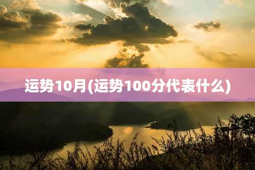 运势10月(运势100分代表什么)