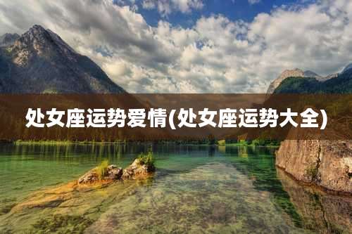 处女座运势爱情(处女座运势大全)