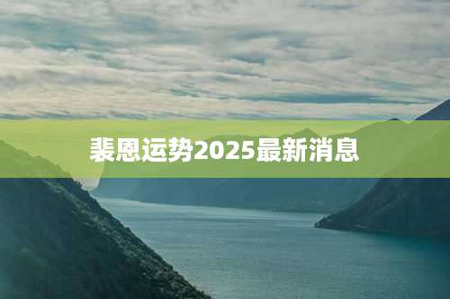裴恩运势2025最新消息
