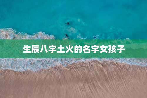 生辰八字土火的名字女孩子