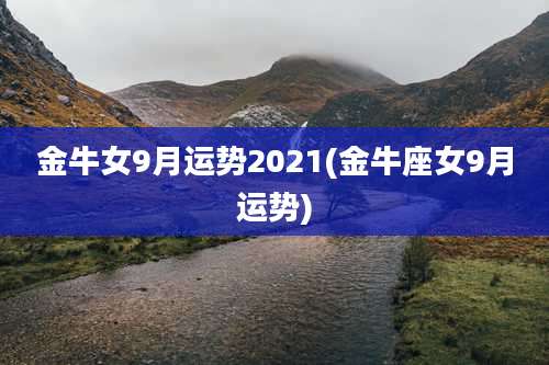 金牛女9月运势2021(金牛座女9月运势)