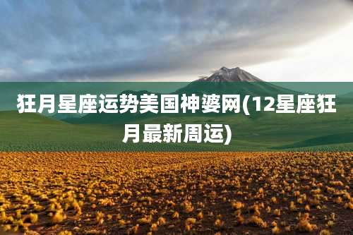 狂月星座运势美国神婆网(12星座狂月最新周运)