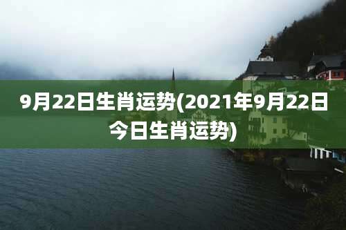 9月22日生肖运势(2021年9月22日今日生肖运势)