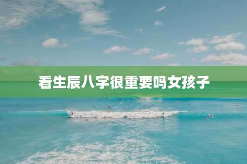 看生辰八字很重要吗女孩子