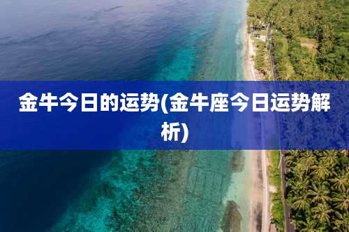 金牛今日的运势(金牛座今日运势解析)