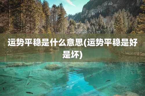 运势平稳是什么意思(运势平稳是好是坏)