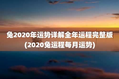 兔2020年运势详解全年运程完整版(2020兔运程每月运势)