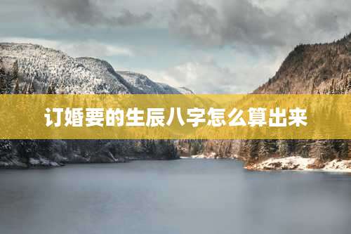 订婚要的生辰八字怎么算出来