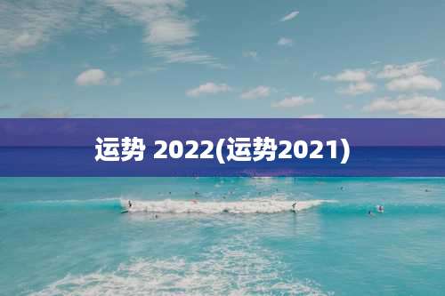 运势 2022(运势2021)