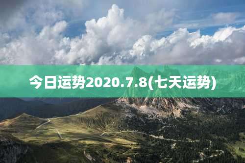今日运势2020.7.8(七天运势)