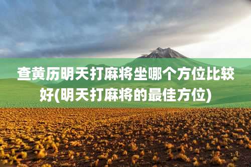 查黄历明天打麻将坐哪个方位比较好(明天打麻将的最佳方位)