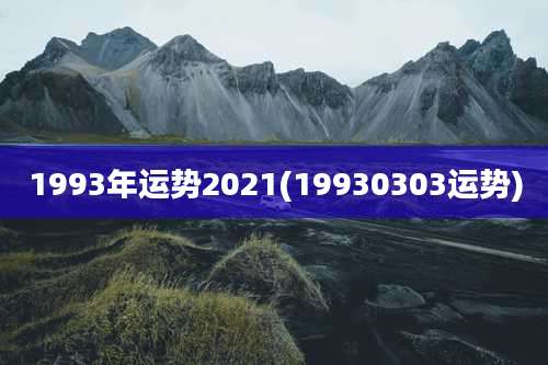 1993年运势2021(19930303运势)