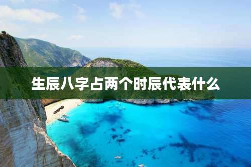 生辰八字占两个时辰代表什么