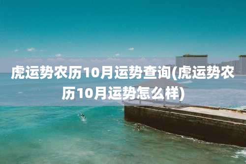 虎运势农历10月运势查询(虎运势农历10月运势怎么样)