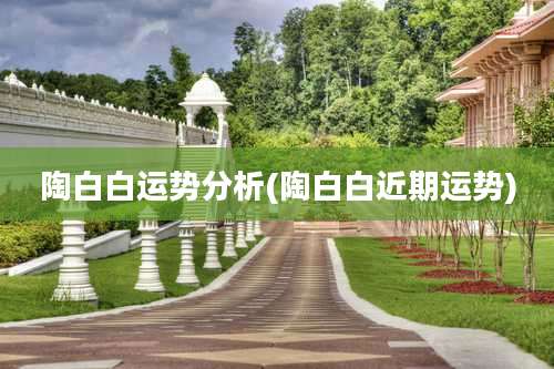 陶白白运势分析(陶白白近期运势)