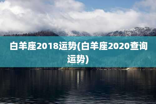 白羊座2018运势(白羊座2020查询运势)