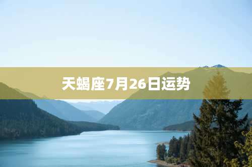 天蝎座7月26日运势
